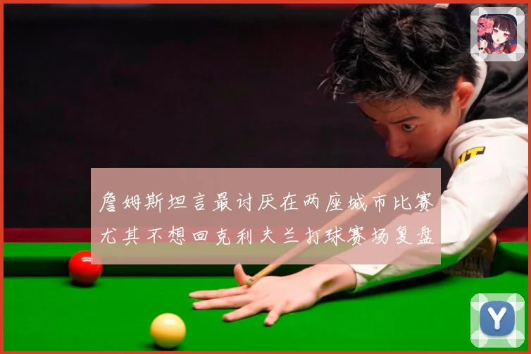 詹姆斯坦言最讨厌在两座城市比赛尤其不想回克利夫兰打球赛场复盘