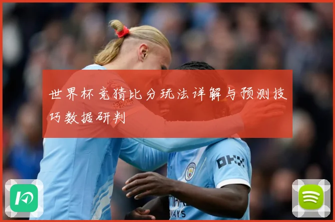 世界杯竞猜比分玩法详解与预测技巧数据研判
