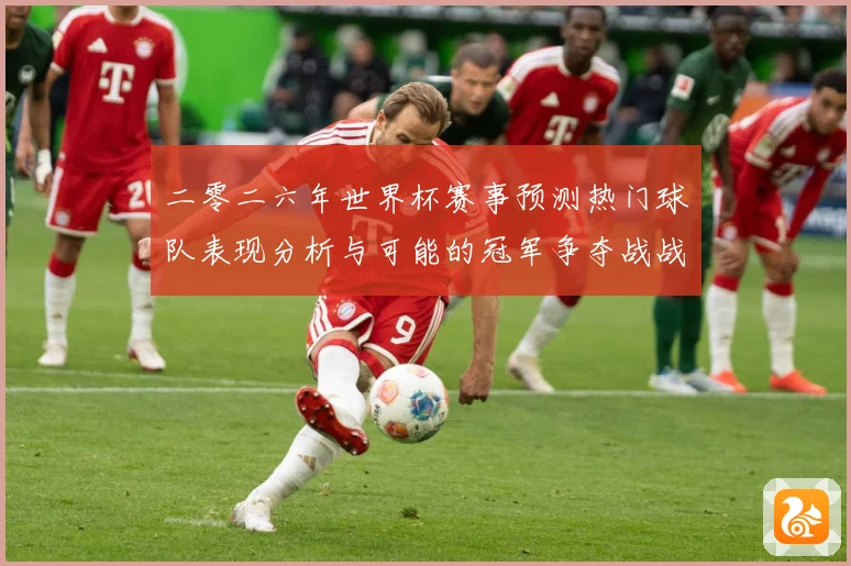 二零二六年世界杯赛事预测热门球队表现分析与可能的冠军争夺战战术观察