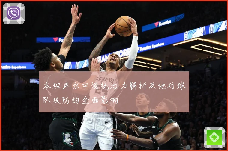 本坦库尔中场统治力解析及他对球队攻防的全面影响