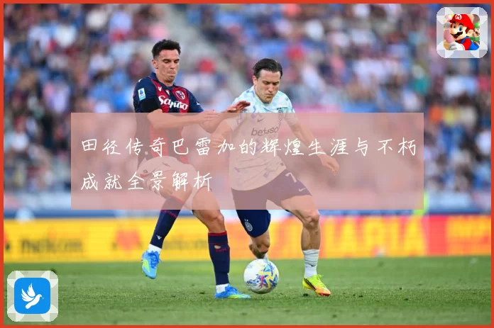 田径传奇巴雷加的辉煌生涯与不朽成就全景解析