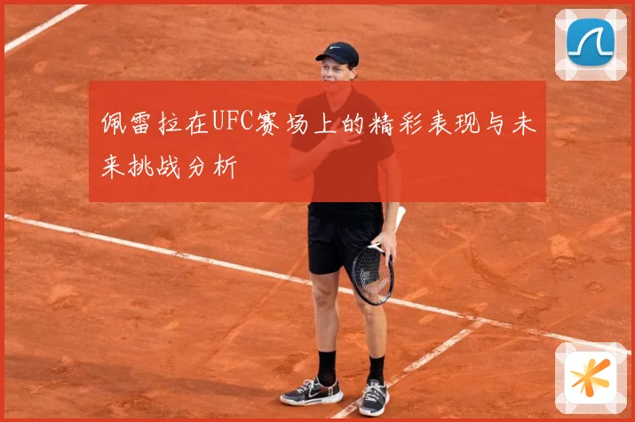 佩雷拉在UFC赛场上的精彩表现与未来挑战分析