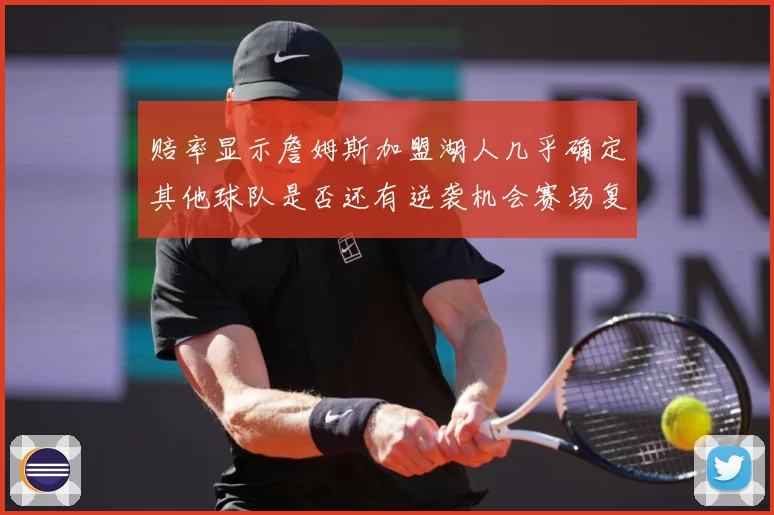 赔率显示詹姆斯加盟湖人几乎确定其他球队是否还有逆袭机会赛场复盘