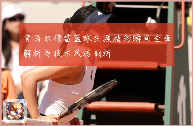 贾马尔穆雷篮球生涯精彩瞬间全面解析与技术风格剖析