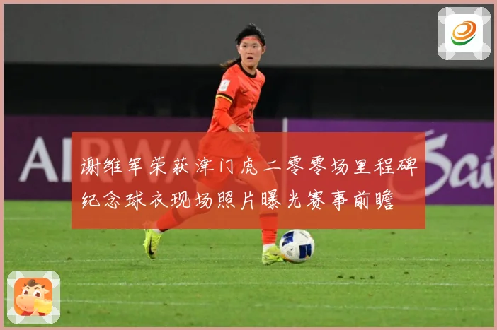 谢维军荣获津门虎二零零场里程碑纪念球衣现场照片曝光赛事前瞻