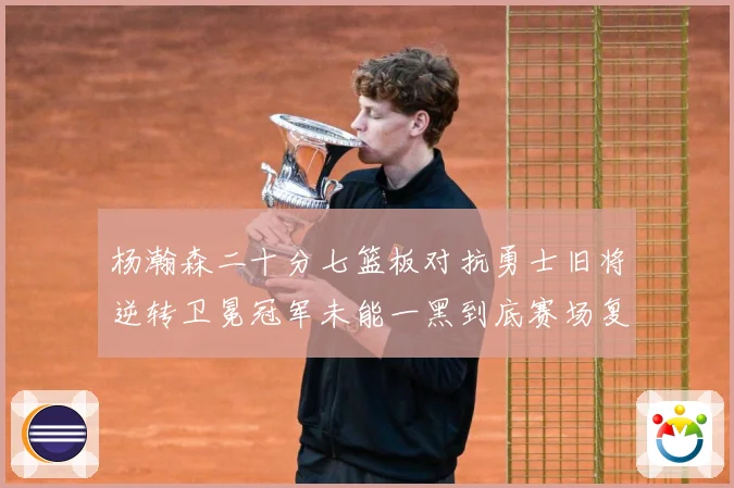 杨瀚森二十分七篮板对抗勇士旧将逆转卫冕冠军未能一黑到底赛场复盘