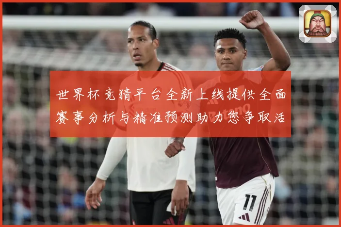 世界杯竞猜平台全新上线提供全面赛事分析与精准预测助力您争取活数据研判