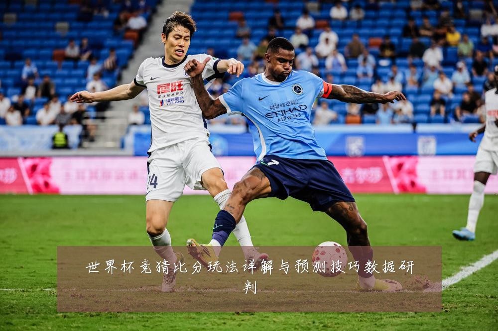 世界杯竞猜比分玩法详解与预测技巧数据研判