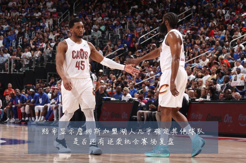赔率显示詹姆斯加盟湖人几乎确定其他球队是否还有逆袭机会赛场复盘