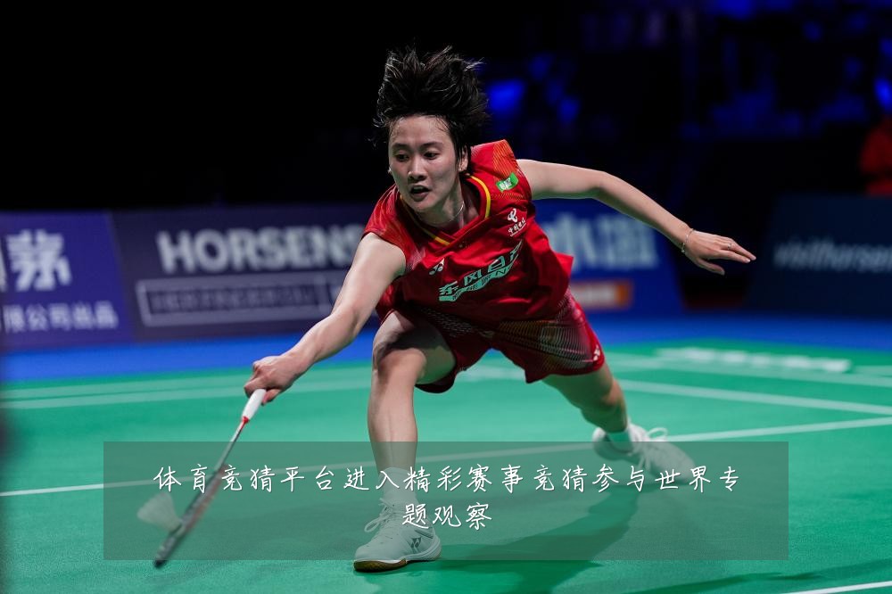 体育竞猜平台进入精彩赛事竞猜参与世界专题观察